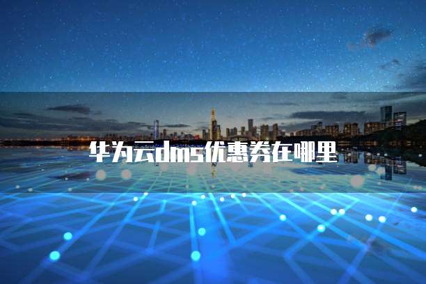 华为云dms优惠券在哪里