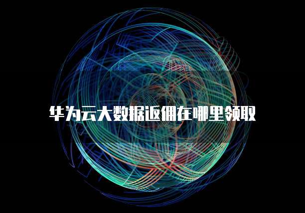 华为云大数据返佣在哪里领取