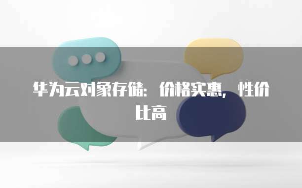 华为云对象存储:价格实惠,性价比高