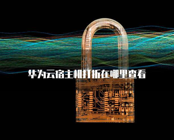 华为云宿主机打折在哪里查看