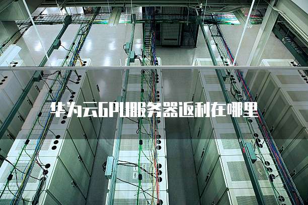 华为云GPU服务器返利在哪里