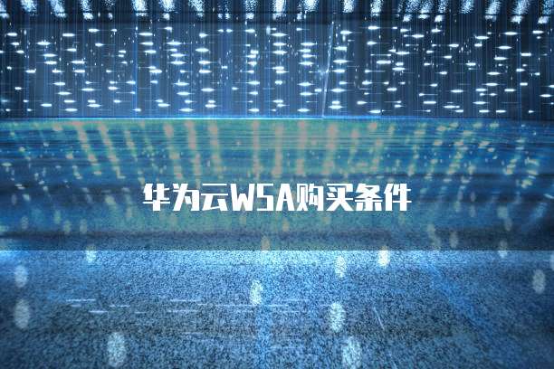 华为云WSA购买条件
