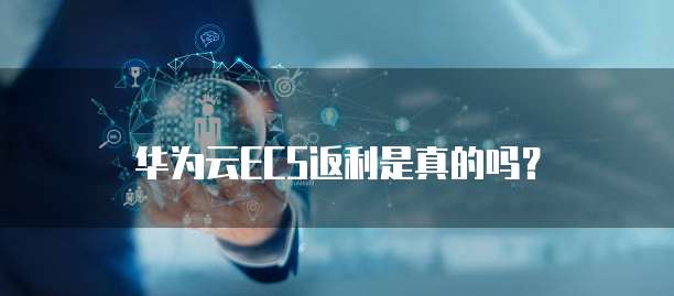 华为云ECS返利是真的吗?