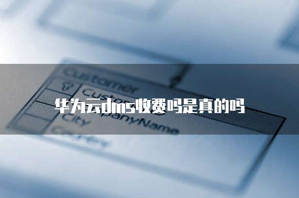 华为云dms收费吗是真的吗