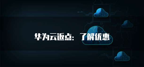 华为云返点:了解优惠