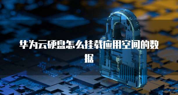 华为云硬盘怎么挂载应用空间的数据