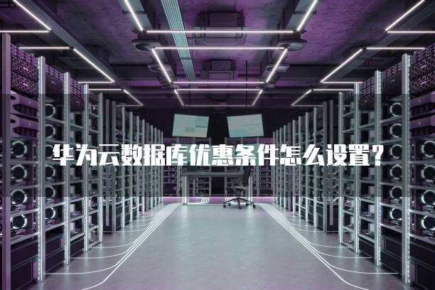 华为云数据库优惠条件怎么设置？