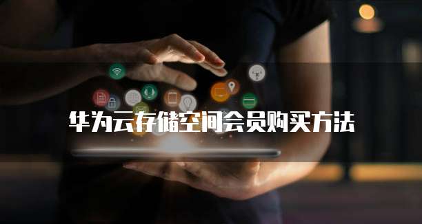 华为云存储空间会员购买方法