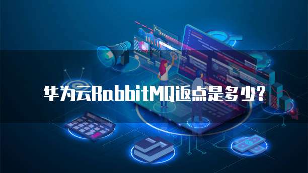 华为云RabbitMQ返点是多少?