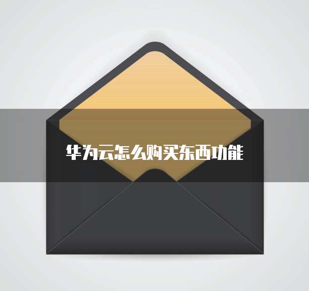 华为云怎么购买东西功能