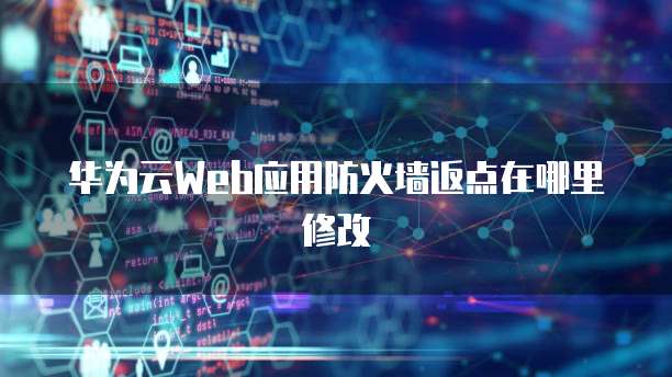华为云Web应用防火墙返点在哪里修改