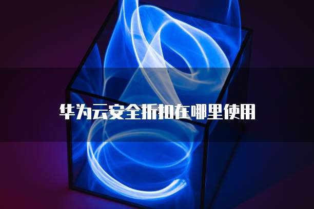华为云安全折扣在哪里使用
