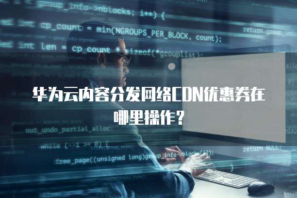 华为云内容分发网络CDN优惠券在哪里操作?