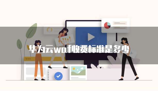 华为云waf收费标准是多少