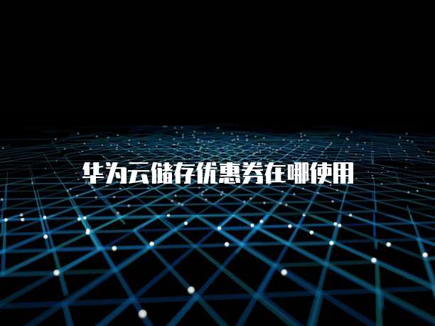 华为云储存优惠券在哪使用