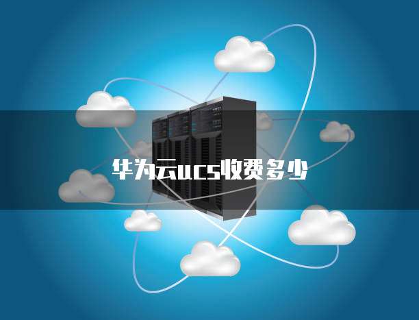 华为云ucs收费多少