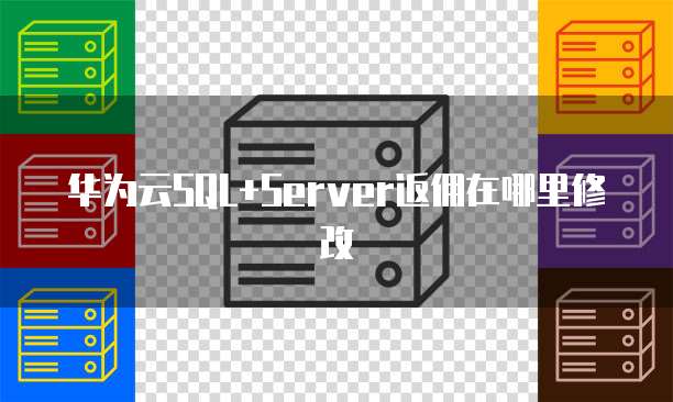 华为云SQL+Server返佣在哪里修改