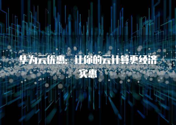 华为云优惠:让你的云计算更经济实惠