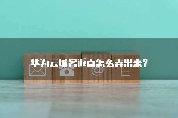 华为云域名返点怎么弄出来？