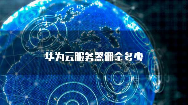 华为云服务器佣金多少