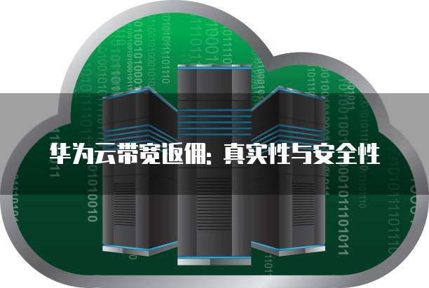 华为云带宽返佣: 真实性与安全性
