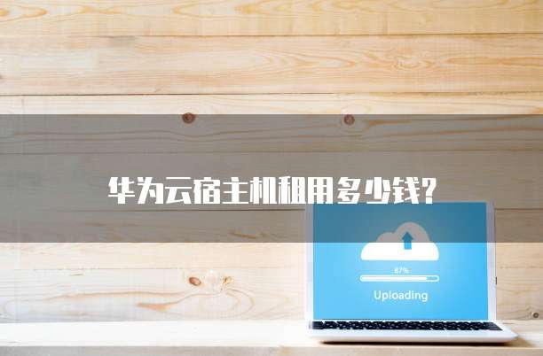 华为云宿主机租用多少钱？