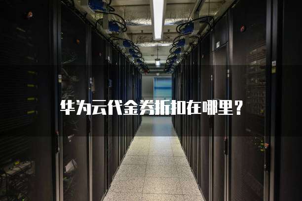 华为云代金券折扣在哪里?