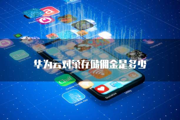 华为云对象存储佣金是多少