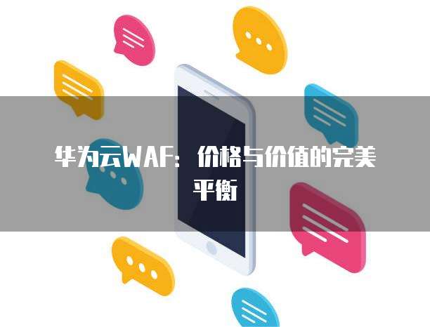 华为云WAF：价格与价值的完美平衡