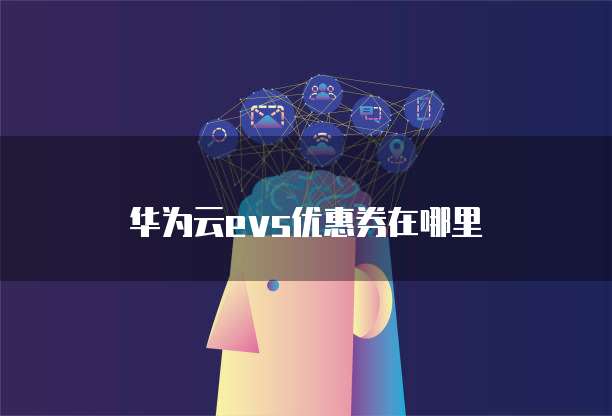 华为云evs优惠券在哪里