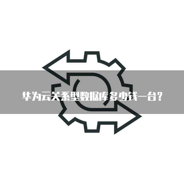 华为云关系型数据库多少钱一台?