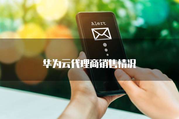 华为云代理商销售情况