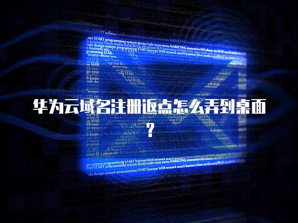 华为云域名注册返点怎么弄到桌面?