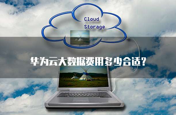 华为云大数据费用多少合适?