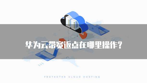 华为云带宽返点在哪里操作?