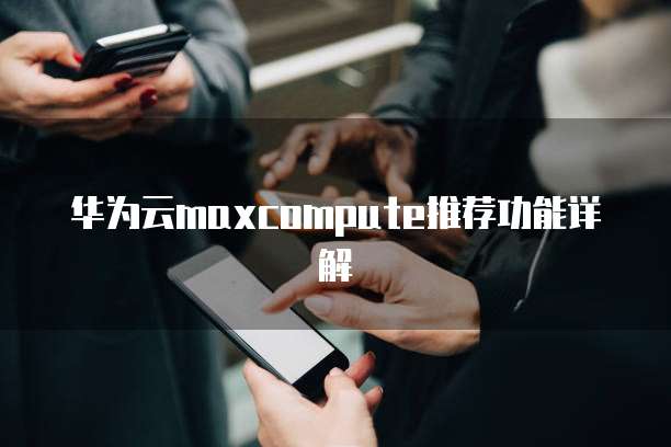 华为云maxcompute推荐功能详解