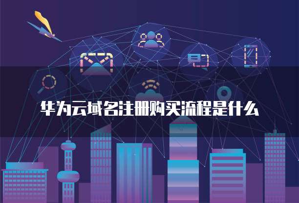 华为云域名注册购买流程是什么