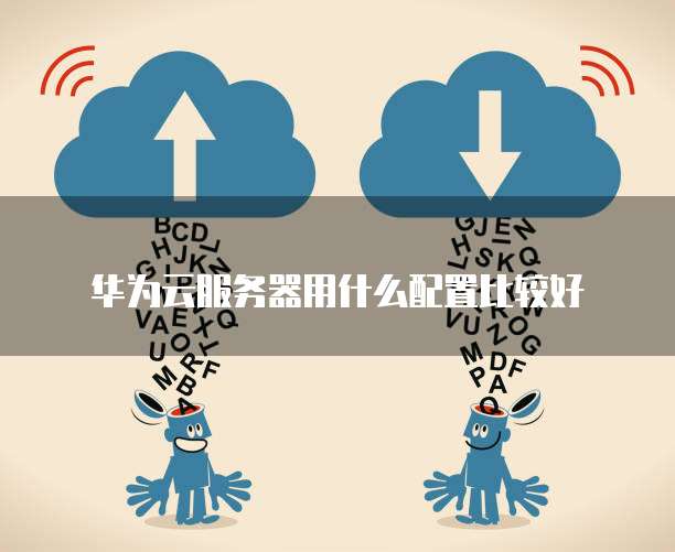 华为云服务器用什么配置比较好
