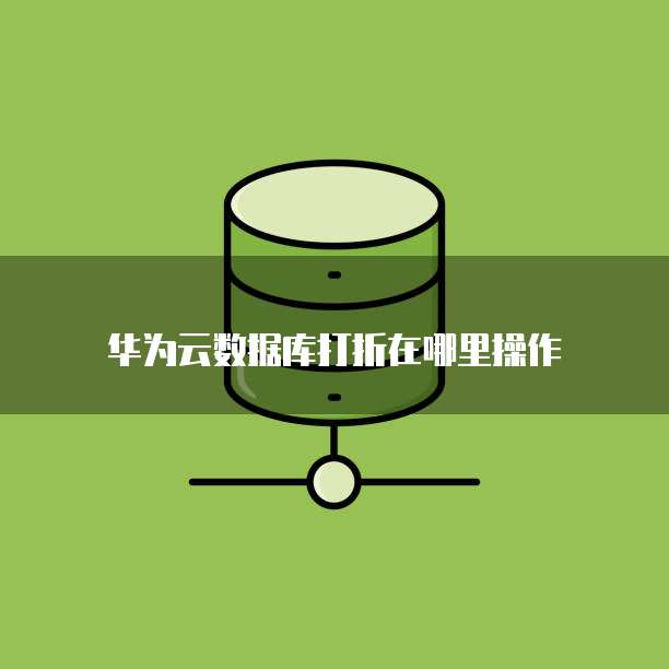 华为云数据库打折在哪里操作