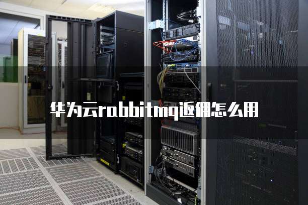 华为云rabbitmq返佣怎么用