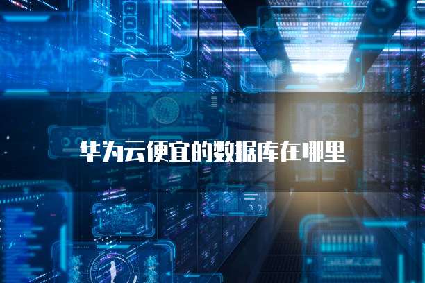 华为云便宜的数据库在哪里