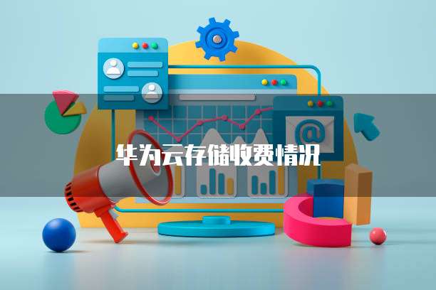 华为云存储收费情况