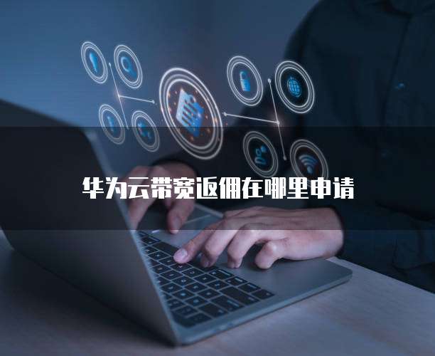 华为云带宽返佣在哪里申请