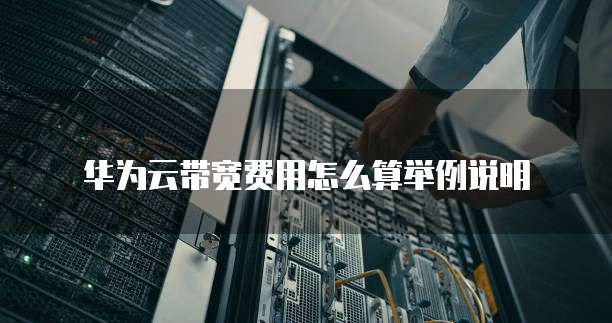华为云带宽费用怎么算举例说明