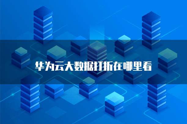 华为云大数据打折在哪里看