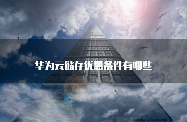 华为云储存优惠条件有哪些