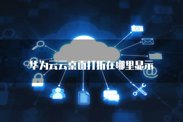 华为云云桌面打折在哪里显示