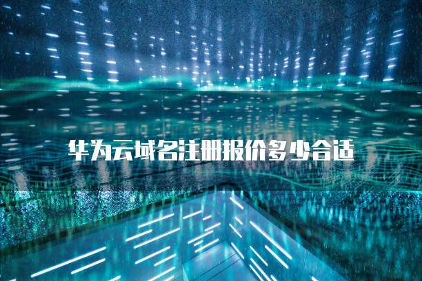 华为云域名注册报价多少合适