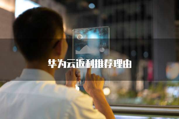华为云返利推荐理由