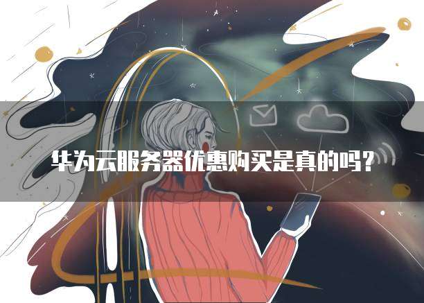 华为云服务器优惠购买是真的吗?